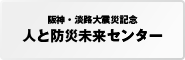 阪神・淡路大震災記念　人と防災未来センター 神戸市中央区のHAT神戸地区にある、防災・減災の世界的拠点となることを目的に設立された機関。